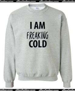 I am Freaking Cold Sweatshirt AI