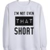 I’m not even that short sweatshirt AI
