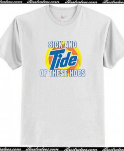 Sick And Tide Of These Hoes T-Shirt AI