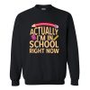 Actually I'm In School Right Now Sweatshirt AI