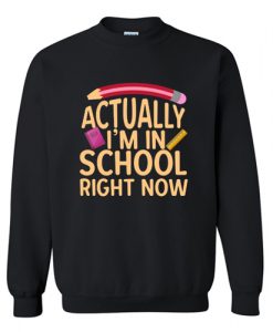 Actually I'm In School Right Now Sweatshirt AI