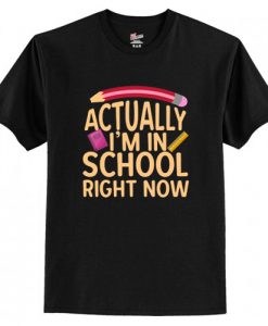 Actually I'm In School Right Now T-Shirt AI