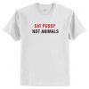 Eat Pussy Not Animal T-Shirt AI