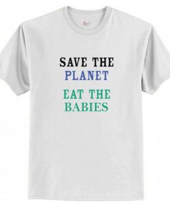 Save The Planet Eat The Babies T-Shirt AI