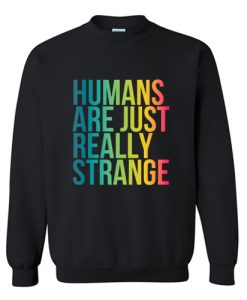 Humans Are Just Really Strange Sweatshirt AI