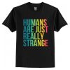 Humans Are Just Really Strange T-Shirt AI