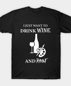 I Just Want To Drink Wine And Paint T-Shirt AI