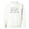 I Just Want To Save The Bees Plant Trees & Swim in our Seas Sweatshirt AI