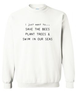 I Just Want To Save The Bees Plant Trees & Swim in our Seas Sweatshirt AI