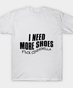 I Need More Shoes F%ck Cinderella T-Shirt AI