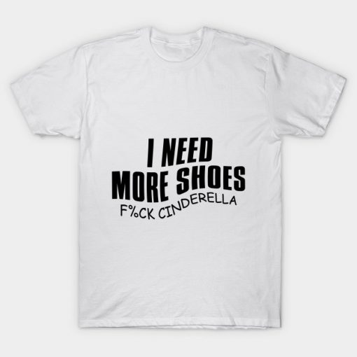 I Need More Shoes F%ck Cinderella T-Shirt AI