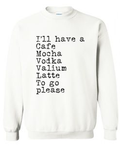 I’ll have a cafe mocha vodka Valium latte to go please Sweatshirt AI