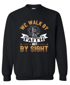 We Walk By Faith Not By Sight Sweatshirt AI
