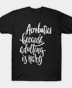 Acrobatics Because Adulting Is Hard T-Shirt AI