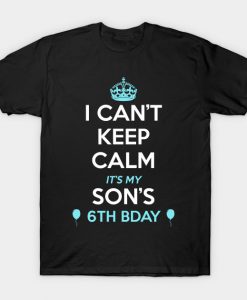 I Cant Keep Calm Its My Sons 6th Birthday TShirt AI