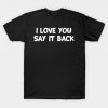 I Love You Say It Back T-Shirt AI