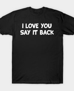 I Love You Say It Back T-Shirt AI