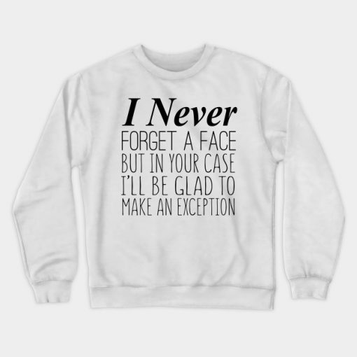 I Never Forget A Face But In Your Case I'll Be Glad To Make An Exception Crewneck Sweatshirt AI