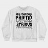 My Imaginary Friend Thinks You Have Serious Mental Problems Crewneck Sweatshirt AI