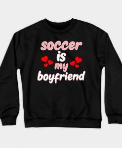 Soccer Is My Boyfriend Crewneck Sweatshirt AI