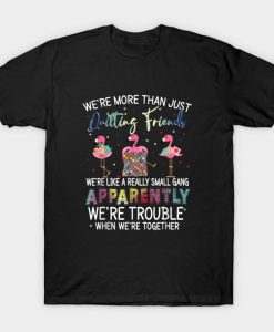 Were More Than Just Quilting Friends T-Shirt -AI