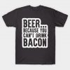 Beer, because you can't drink bacon T-Shirt AI