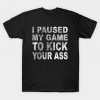 I Paused My Game To Kick Your Ass T-Shirt AI