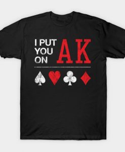 I Put You on Ace King T-Shirt AI