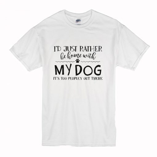 I’d Just Rather Be Home With My Dog It’s Too Peopley Out There T Shirt AI