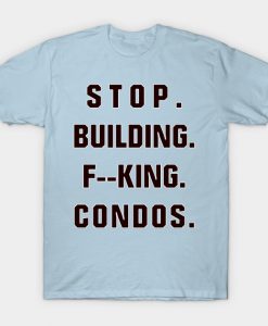 Stop Building F--king Condos T-Shirt AI