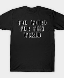 Too Weird For This World T Shirt AI