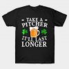 Funny Take A Pitcher Itll Last Longer St Patricks Day T-Shirt AI