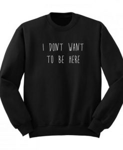 I Don’t Want To Be Here Sweatshirt AI