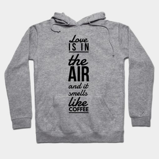 Love is in the air and it smells like coffee Hoodie AI