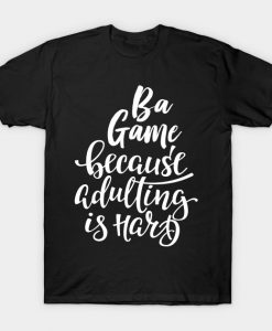 Ba Game Because Adulting Is Hard T-Shirt AI