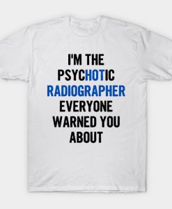 I'm The Psychotic Radiographer Everyone Warned You About T-Shirt AI