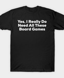 Yes I Really Do Need All These Board Games T-Shirt AI