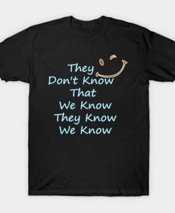 They Don't Know That We Know They Know We Know T-Shirt AI