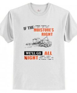 If The Moisture’s Right We’ll T Shirt AI