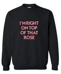 I’m Right On Top Of That Rose Sweatshirt AI