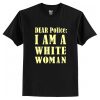 Dear Police I Am A White Woman T-Shirt AI