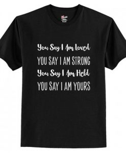 You Say I’m Loved Strong Held Yours T-Shirt AI