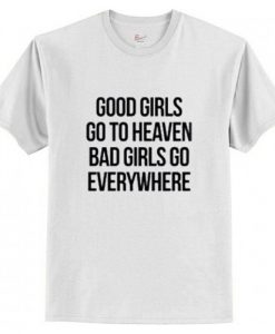 Good Girls Go To Heaven Bad Girls Go Everywhere T-Shirt AI