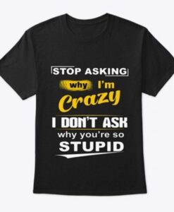 Stop Asking Why I’m Crazy Classic T-shirt AI