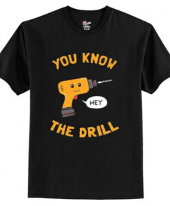 You Know The Drill T shirt AI