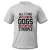 All I Care About is Dogs T shirt AI