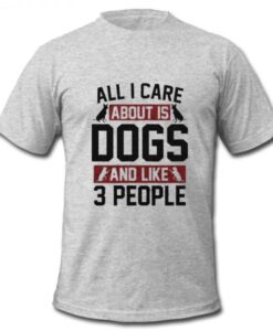 All I Care About is Dogs T shirt AI