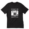 Don’t Be Negative Photography T-Shirt AI