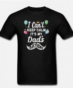 I Can’t Keep Calm It’s My Dad’s Birthday T Shirt AI