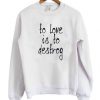 To Love Is To Destroy Sweatshirt AI